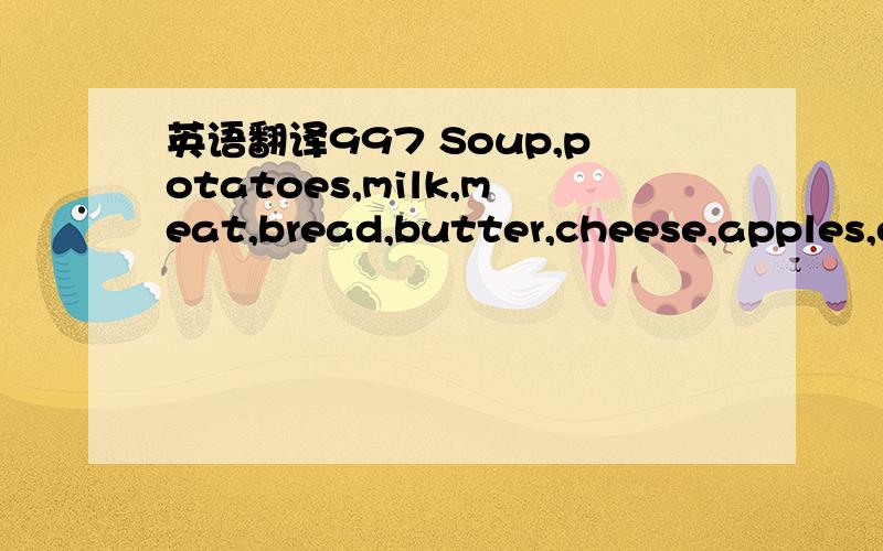 英语翻译997 Soup,potatoes,milk,meat,bread,butter,cheese,apples,oranges are food.998 They are different sorts of food.999 An apple 1000 An orange1001 Apples and oranges are different sorts of fruit.1002 These are different sorts of glasses.1003 Th