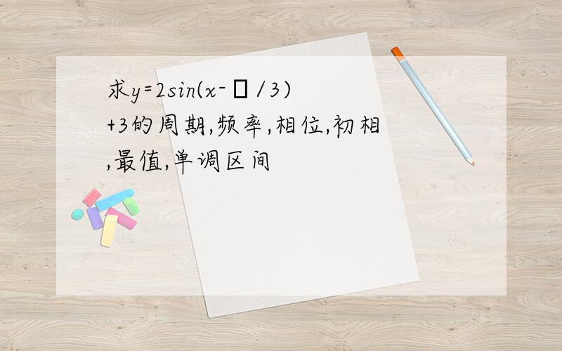 求y=2sin(x-π/3)+3的周期,频率,相位,初相,最值,单调区间