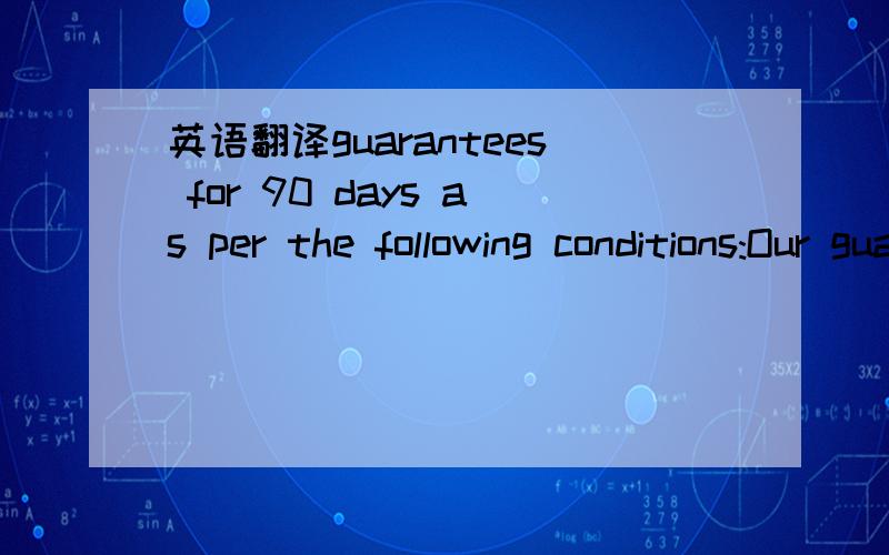 英语翻译guarantees for 90 days as per the following conditions:Our guarantee is applicable only if the candidate referred by is terminated as a result of non-performance.Our guarantee terms will be valid only if our fees and accounts are settled