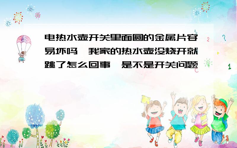 电热水壶开关里面圆的金属片容易坏吗,我家的热水壶没烧开就跳了怎么回事,是不是开关问题