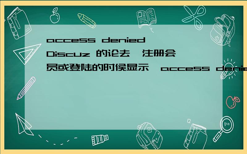 access denied Discuz 的论去,注册会员或登陆的时侯显示,access denied 如何解决