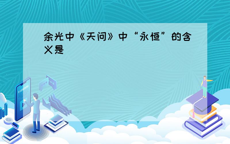 余光中《天问》中“永恒”的含义是