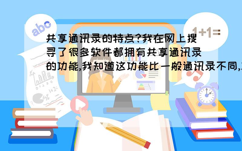 共享通讯录的特点?我在网上搜寻了很多软件都拥有共享通讯录的功能,我知道这功能比一般通讯录不同,就是不知道共享通讯录的特点是什么?