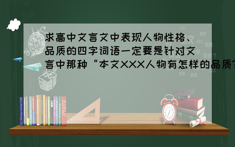 求高中文言文中表现人物性格、品质的四字词语一定要是针对文言中那种“本文XXX人物有怎样的品质?”类似的题目,例如“廉洁公正”