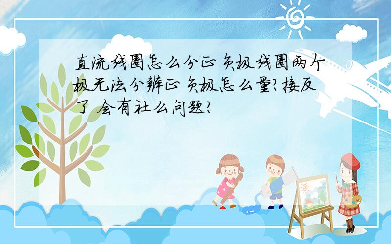 直流线圈怎么分正负极线圈两个极无法分辨正负极怎么量?接反了 会有社么问题?