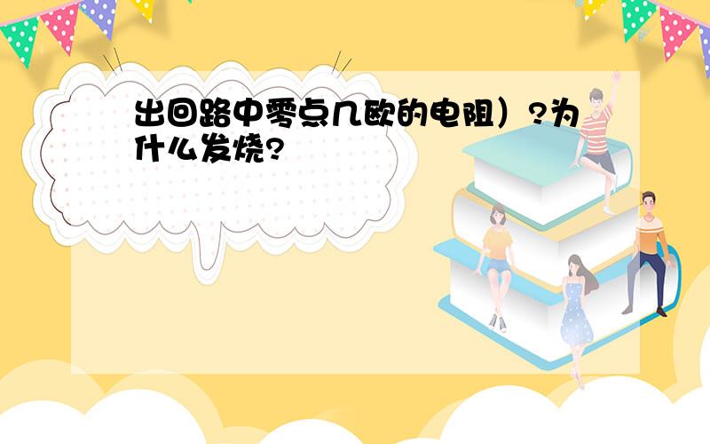 出回路中零点几欧的电阻）?为什么发烧?