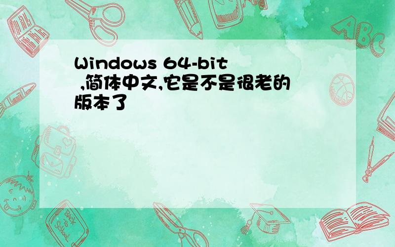 Windows 64-bit ,简体中文,它是不是很老的版本了