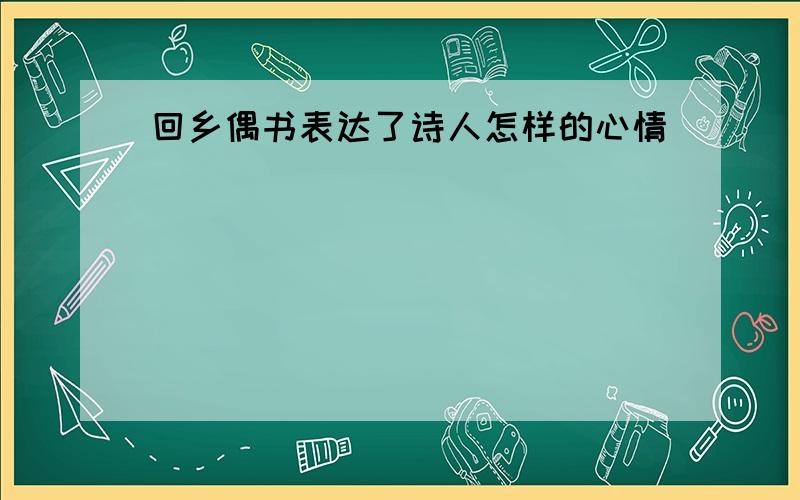 回乡偶书表达了诗人怎样的心情