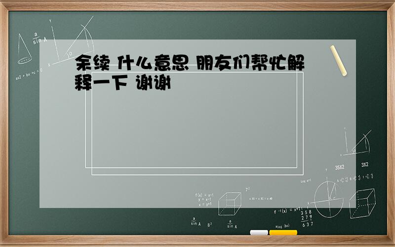 余续 什么意思 朋友们帮忙解释一下 谢谢