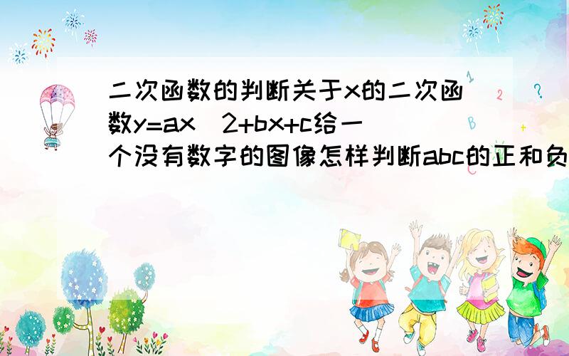 二次函数的判断关于x的二次函数y=ax^2+bx+c给一个没有数字的图像怎样判断abc的正和负和b+2a的正与负,给个公式或提示就行以前学过忘了