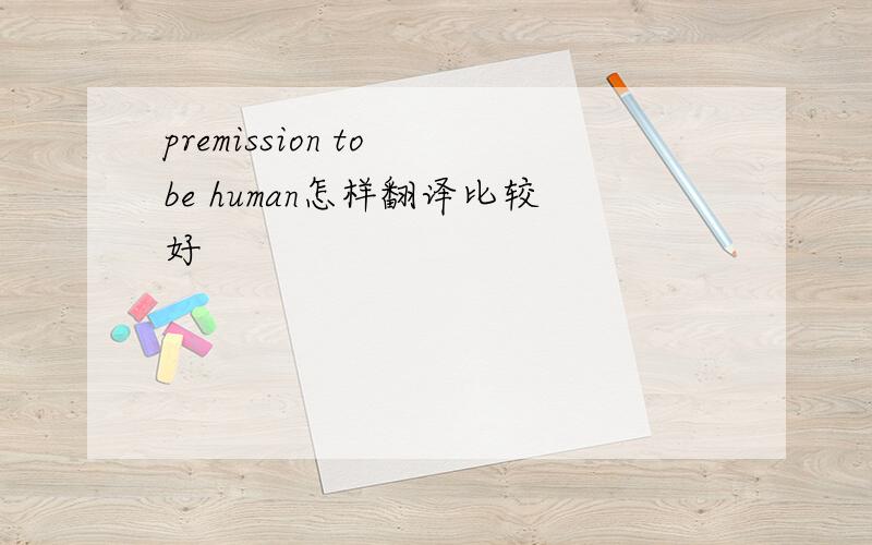 premission to be human怎样翻译比较好