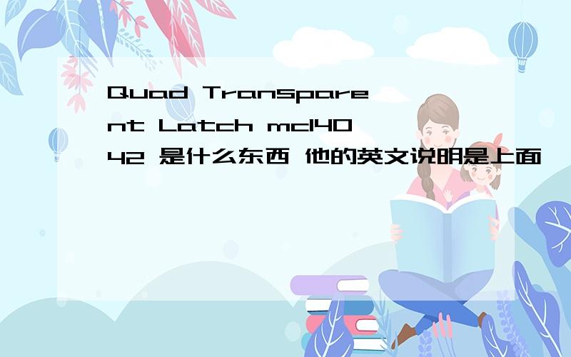 Quad Transparent Latch mc14042 是什么东西 他的英文说明是上面