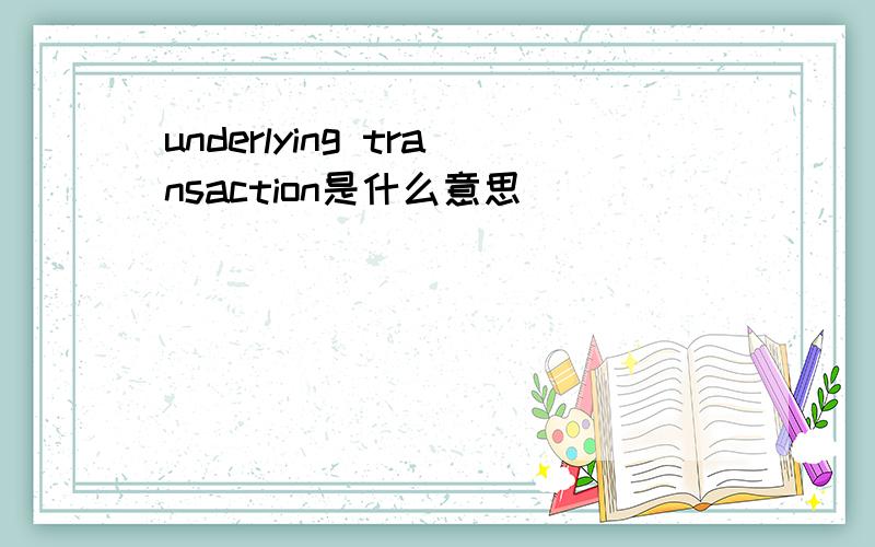 underlying transaction是什么意思