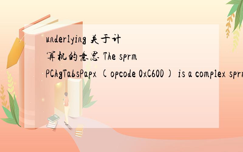 underlying 关于计算机的意思 The sprmPChgTabsPapx (opcode 0xC60D) is a complex sprm that describes changes in tab settings from the underlying style