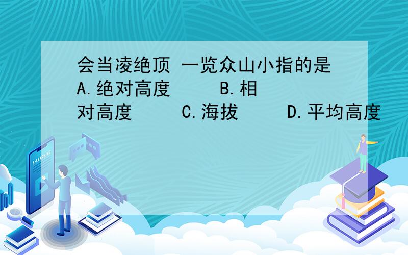 会当凌绝顶 一览众山小指的是A.绝对高度     B.相对高度     C.海拔     D.平均高度