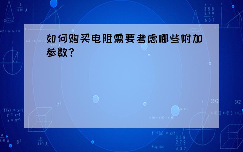 如何购买电阻需要考虑哪些附加参数?