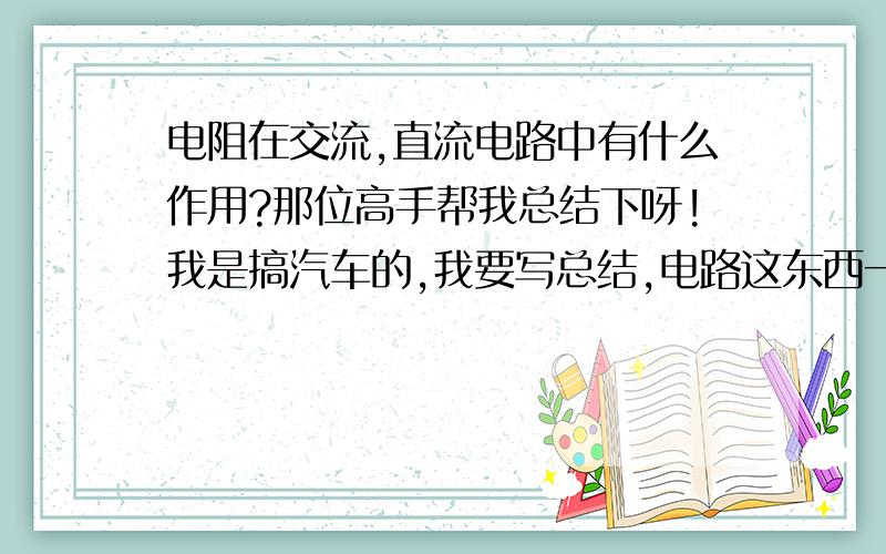 电阻在交流,直流电路中有什么作用?那位高手帮我总结下呀!我是搞汽车的,我要写总结,电路这东西一看就头疼,(不懂的不要乱写啊!)