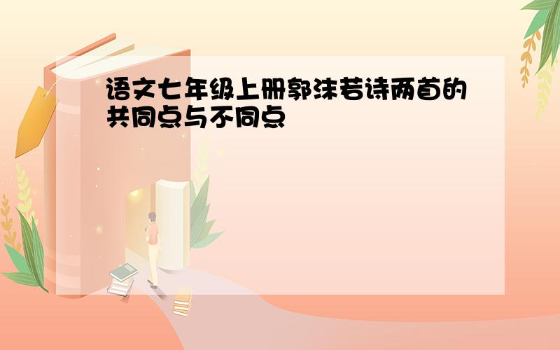 语文七年级上册郭沫若诗两首的共同点与不同点