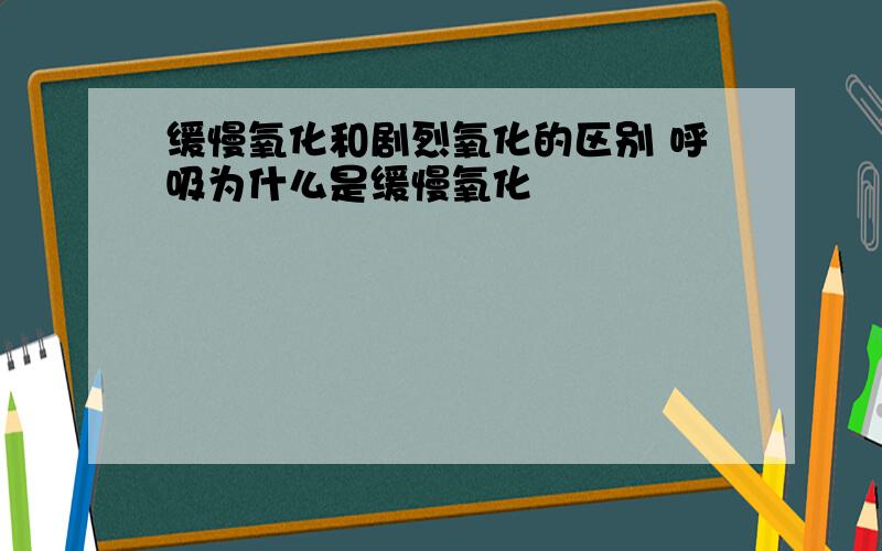 缓慢氧化和剧烈氧化的区别 呼吸为什么是缓慢氧化