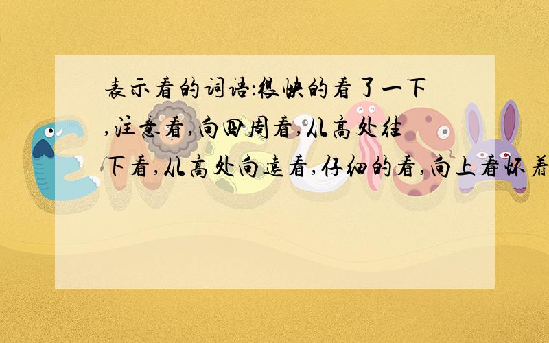 表示看的词语：很快的看了一下,注意看,向四周看,从高处往下看,从高处向远看,仔细的看,向上看怀着敬意看,粗略的看了一下,