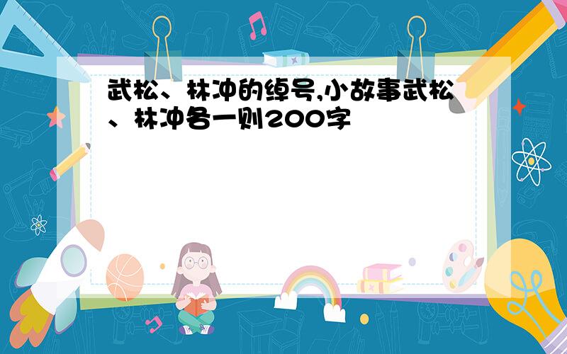 武松、林冲的绰号,小故事武松、林冲各一则200字