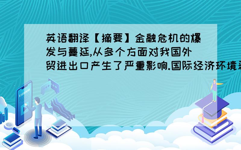 英语翻译【摘要】金融危机的爆发与蔓延,从多个方面对我国外贸进出口产生了严重影响.国际经济环境恶化,进一步影响我国外部需求,发达国家可能会加大针对我国的贸易保护主义措施.2008年