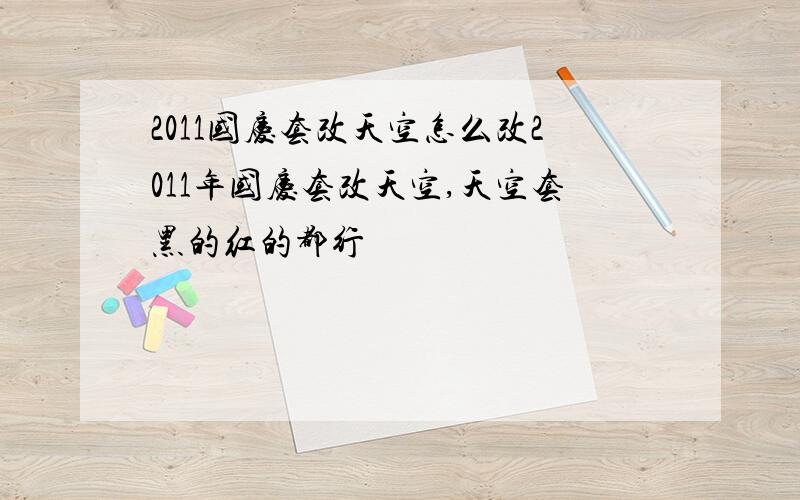 2011国庆套改天空怎么改2011年国庆套改天空,天空套黑的红的都行