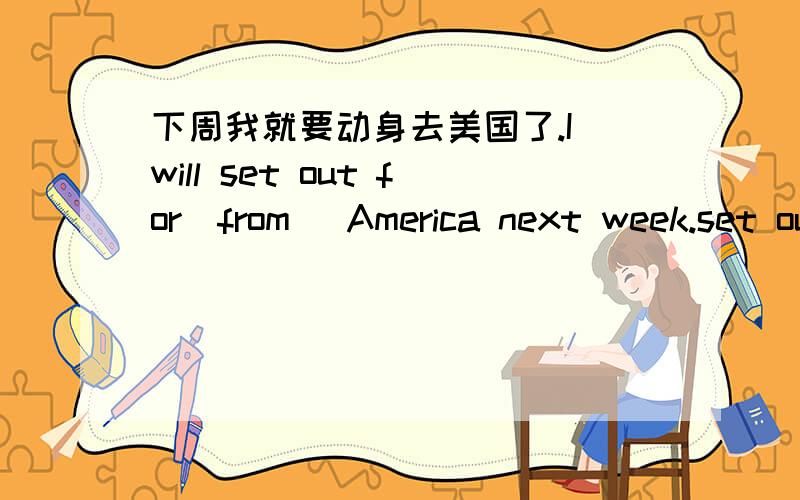 下周我就要动身去美国了.I will set out for(from) America next week.set out from是否可以与set out for进行同义句转换?如果是,它们的区别又是什么?