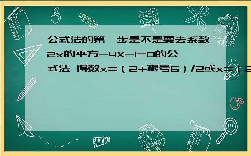 公式法的第一步是不是要去系数2x的平方-4X-1=0的公式法 得数x=（2+根号6）/2或x=（2-根号6）/2 怎么算出来的,具体怎么算