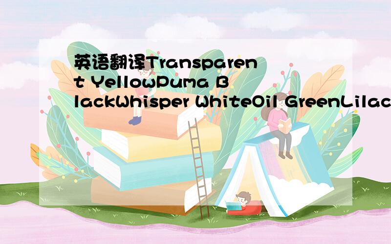 英语翻译Transparent YellowPuma BlackWhisper WhiteOil GreenLilac HintPirate blacksoothing seastrawberry icedubarryfoggy dewgray heather/blackspa blue/midnightgray heatherspa bluemidnght navysteel grayred bull blue