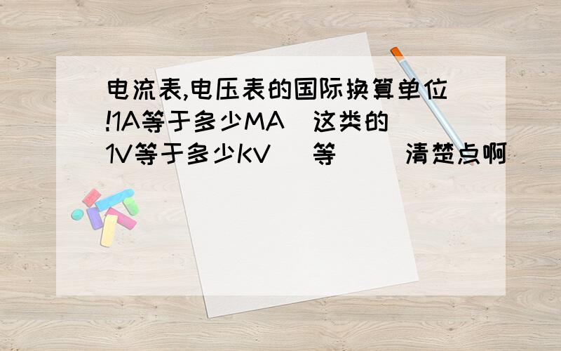 电流表,电压表的国际换算单位!1A等于多少MA  这类的1V等于多少KV   等     清楚点啊