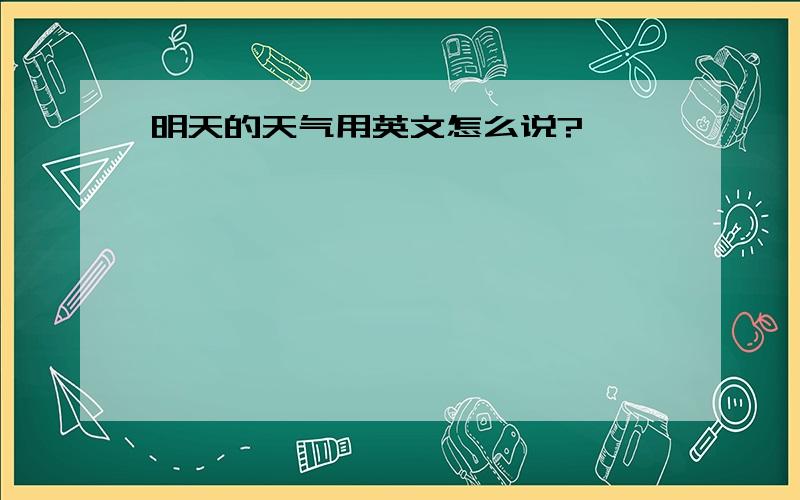 明天的天气用英文怎么说?