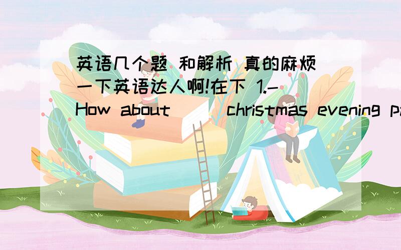 英语几个题 和解析 真的麻烦一下英语达人啊!在下 1.-How about （ ）christmas evening party?-I should say it was （ ）success.A.a 和a B.the和a C.a和没有 D.the和没有2.For him （ ）stage is just （ ）means of making a l