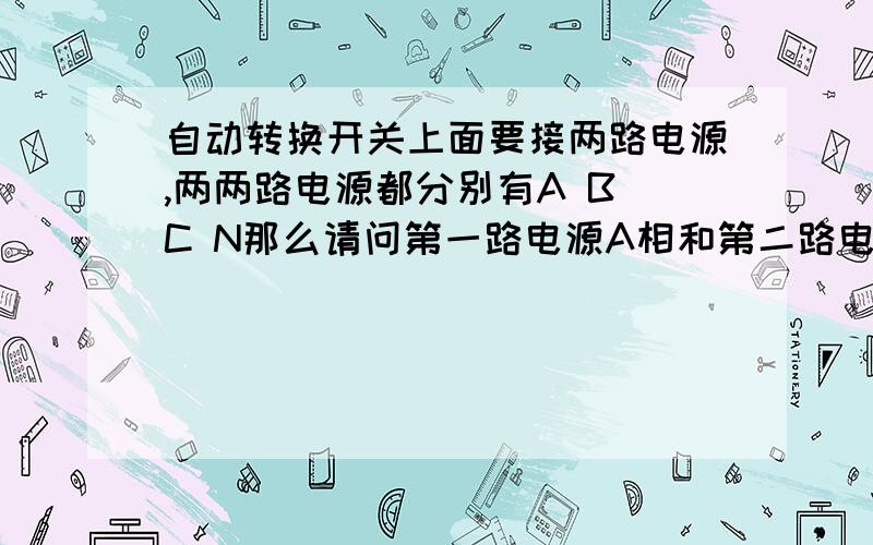 自动转换开关上面要接两路电源,两两路电源都分别有A B C N那么请问第一路电源A相和第二路电源的A相能不能连起来,如果不能为什么为什么