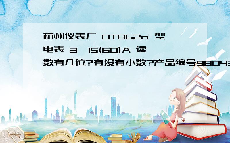 杭州仪表厂 DT862a 型电表 3*15(60)A 读数有几位?有没有小数?产品编号98043019263 共有6位,最后一位不是红色框,但有刻度,