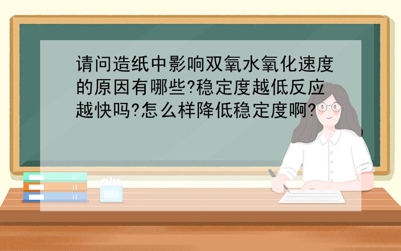 请问造纸中影响双氧水氧化速度的原因有哪些?稳定度越低反应越快吗?怎么样降低稳定度啊?