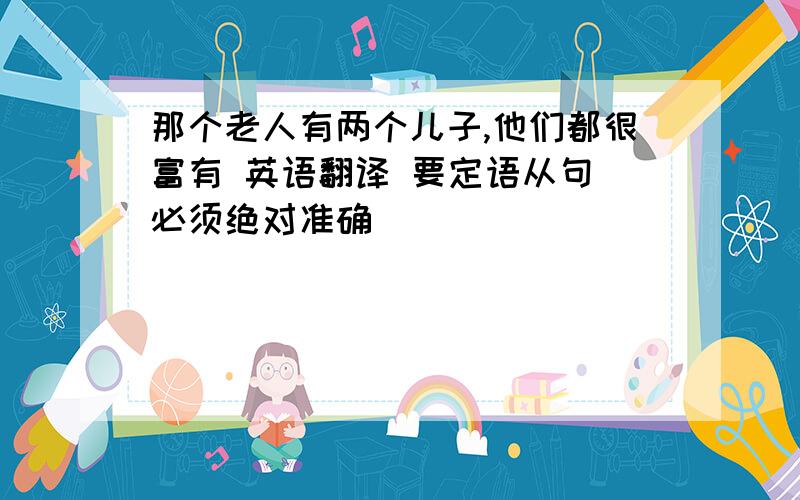 那个老人有两个儿子,他们都很富有 英语翻译 要定语从句 必须绝对准确