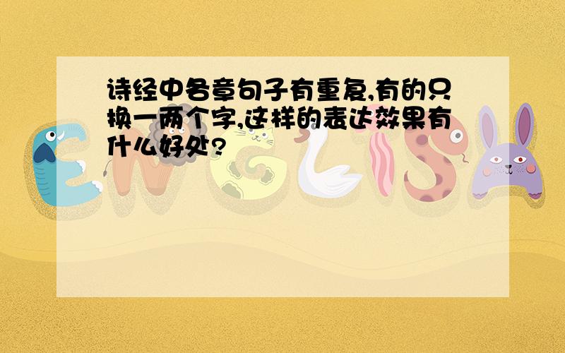 诗经中各章句子有重复,有的只换一两个字,这样的表达效果有什么好处?