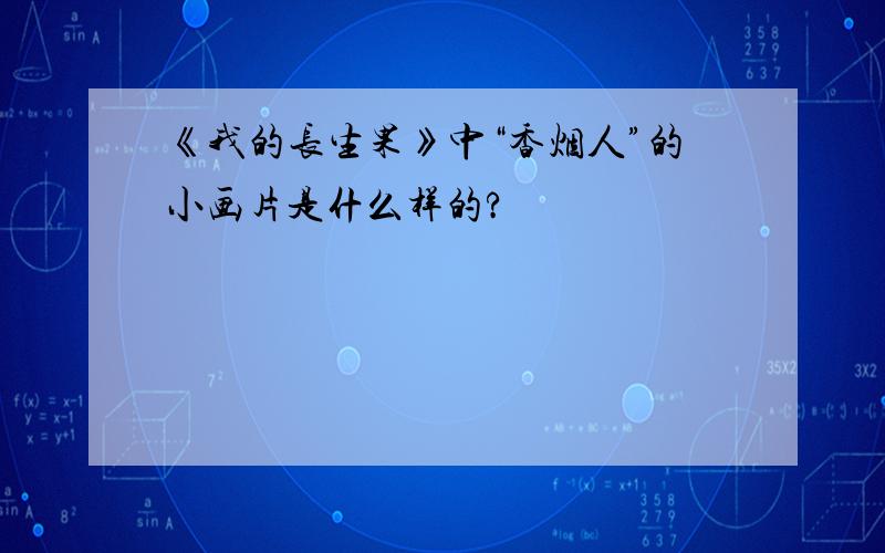 《我的长生果》中“香烟人”的小画片是什么样的?