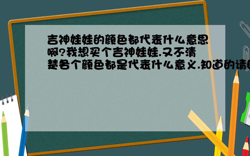 吉神娃娃的颜色都代表什么意思啊?我想买个吉神娃娃.又不清楚各个颜色都是代表什么意义.知道的请回答的清楚一些.不知道的不用废话了.