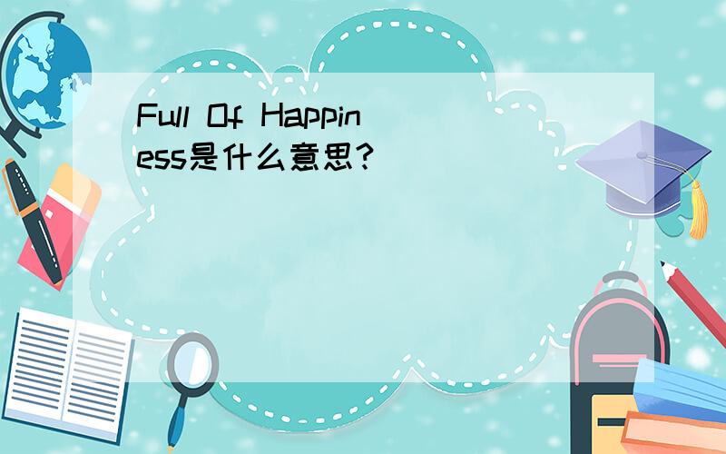 Full Of Happiness是什么意思?