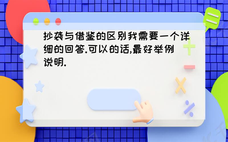 抄袭与借鉴的区别我需要一个详细的回答.可以的话,最好举例说明.