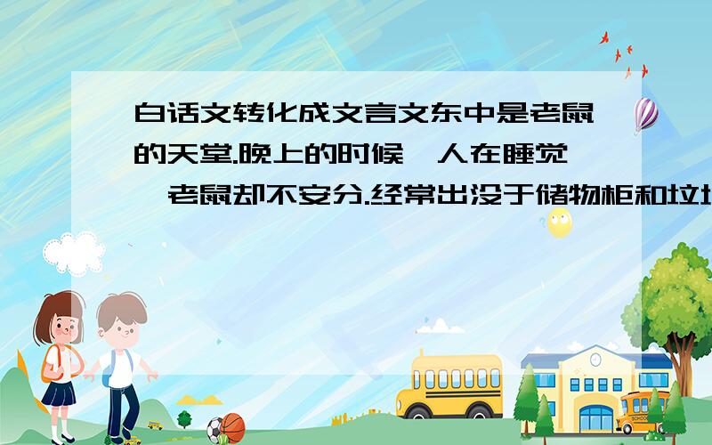 白话文转化成文言文东中是老鼠的天堂.晚上的时候,人在睡觉,老鼠却不安分.经常出没于储物柜和垃圾桶中寻找食物,有的咬烂学生的食品后还剩很多就走了.有人走出阳台,远远就听到抢夺的声