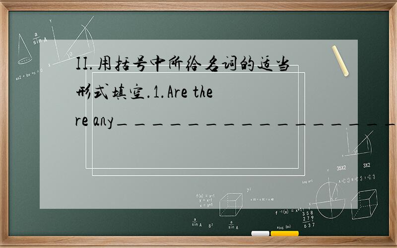 II.用括号中所给名词的适当形式填空.1.Are there any________________(tomato)?2.I don’t have any________________(grape).3.Mr.Smith wants some_______________(beer).4.There is some_________________(butter) in the kitchen.5.Do you have any_