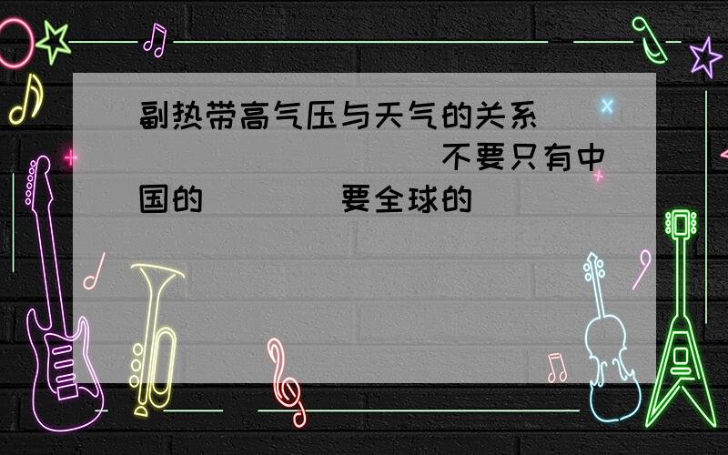 副热带高气压与天气的关系```````````不要只有中国的````要全球的````