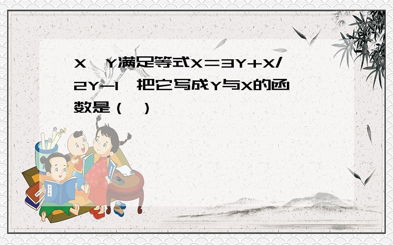 X,Y满足等式X＝3Y+X/2Y-1,把它写成Y与X的函数是（ ）