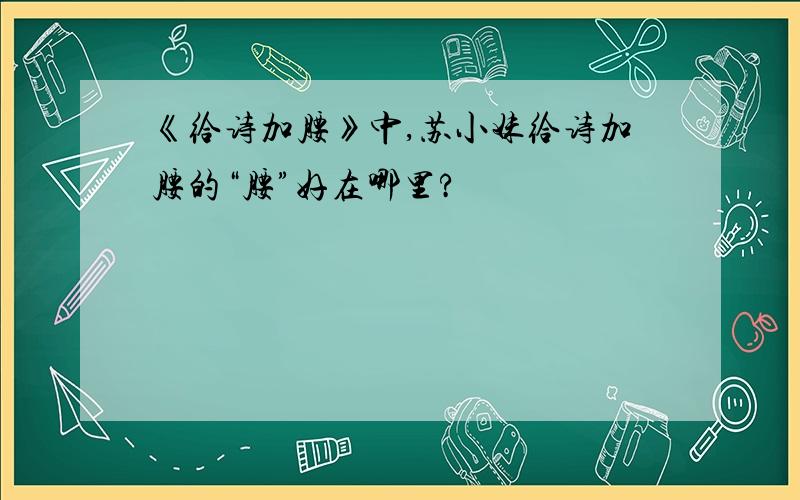 《给诗加腰》中,苏小妹给诗加腰的“腰”好在哪里?