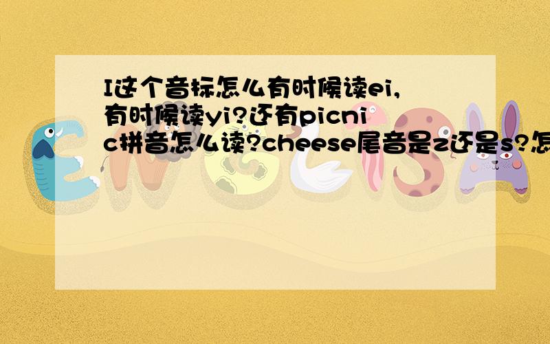 I这个音标怎么有时候读ei,有时候读yi?还有picnic拼音怎么读?cheese尾音是z还是s?怎么听着像pikneikkate怎么发音和摆口型？any和annie的发音很接近有什么区别？