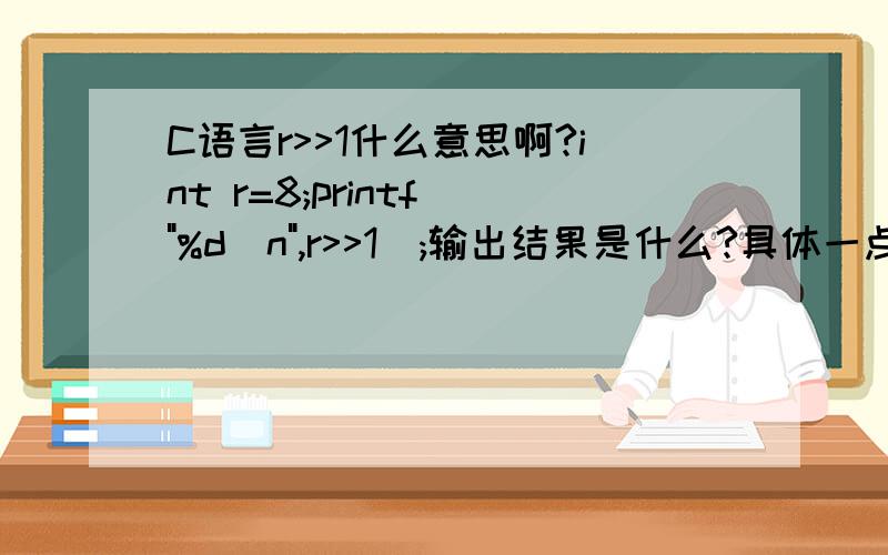 C语言r>>1什么意思啊?int r=8;printf(