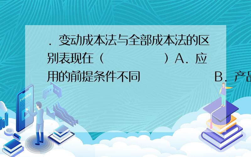 ．变动成本法与全部成本法的区别表现在（　　　　　）A．应用的前提条件不同 　　　　　　B．产品成本及期间成本的构成内容不同 C．销货成本及存货水平不同 　　　　D．销货成本计算